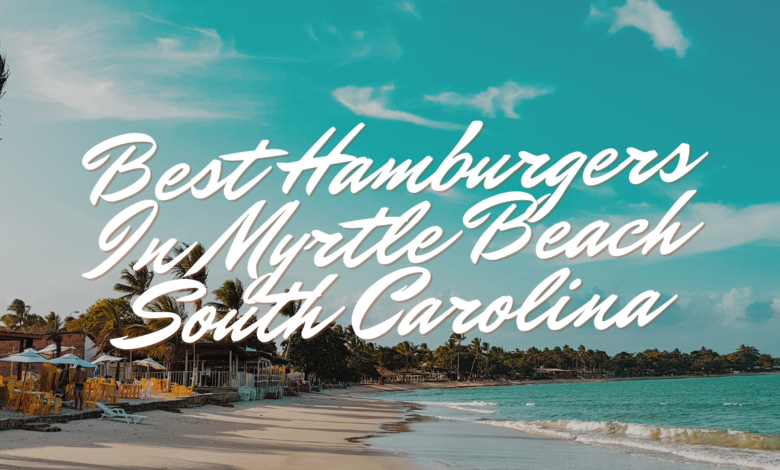 Best Hamburgers In Myrtle Beach South Carolina