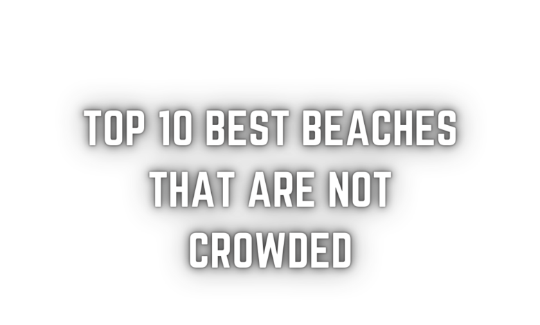 Top 10 Best Beaches That Are Not Crowded