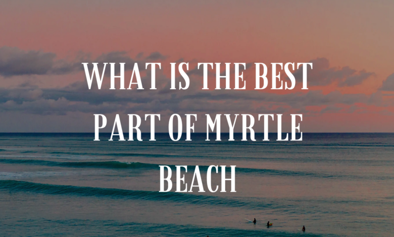 What Is The Best Part Of Myrtle Beach